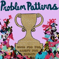 Problem Patterns- ‘Good For You, Aren’t You Great?’ (Self-Released)