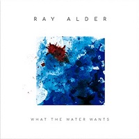 Artwork for What The Water Wants by Ray Alder