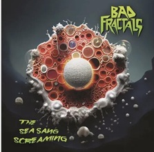 Bad Fractals ‘The Sea Sang Screaming’ (Creation Youth Records)